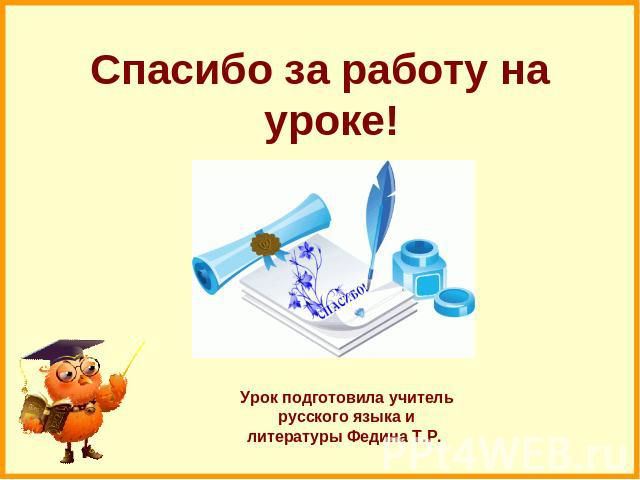 Спасибо за работу на уроке! Урок подготовила учитель русского языка и литературы Федина Т.Р.