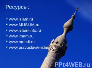 Ресурсы: www.islam.ru www.MUSLIM.ru; www.islam-info.ru www.imam.ru; www.mehdi.ru