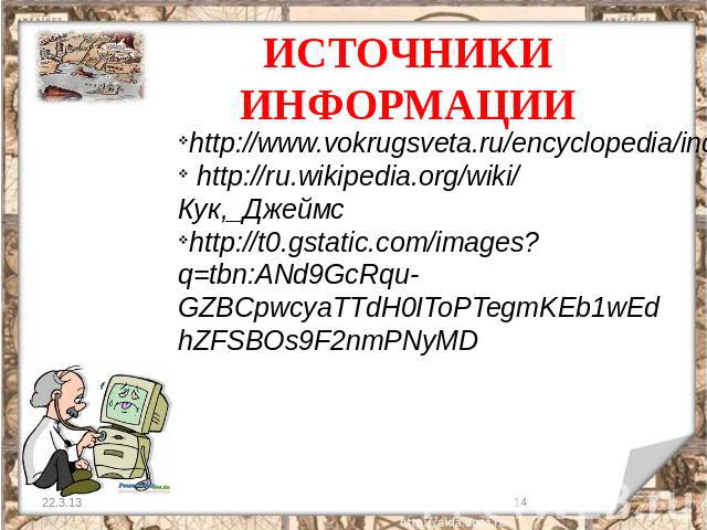 ИСТОЧНИКИ ИНФОРМАЦИИ http://www.vokrugsveta.ru/encyclopedia/index.php?title=%D0%9A%D1%83%D0%BA%2C_%D0%94%D0%B6%D0%B5%D0%B9%D0%BC%D1%81 http://ru.wikipedia.org/wiki/Кук,_Джеймс http://t0.gstatic.com/images?q=tbn:ANd9GcRqu-GZBCpwcyaTTdH0IToPTegmKEb1wE…