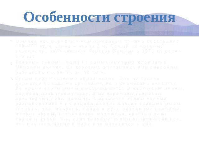 Особенности строенияОбычно вес взрослых обыкновенных тунцов составляет 300–400 кг, а длина – около 2 м. Самый же крупный экземпляр, пойманный у берегов Канады в 1979 г., весил 679 кг! Голубые тунцы – одни из самых быстрых пловцов в Мировом океане. Н…