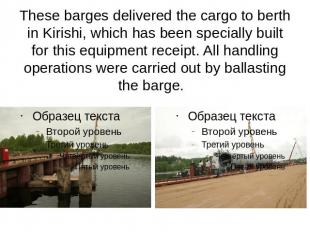 These barges delivered the cargo to berth in Kirishi, which has been specially b