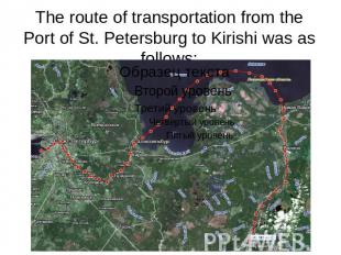 The route of transportation from the Port of St. Petersburg to Kirishi was as fo