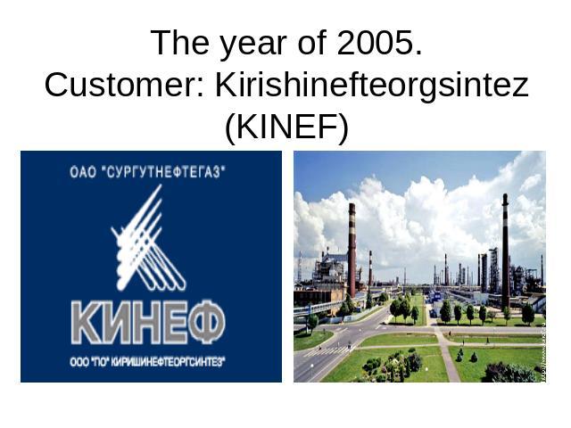 The year of 2005.Customer: Kirishinefteorgsintez (KINEF)
