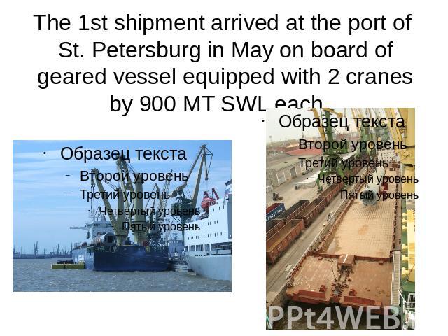 The 1st shipment arrived at the port of St. Petersburg in May on board of geared vessel equipped with 2 cranes by 900 MT SWL each.