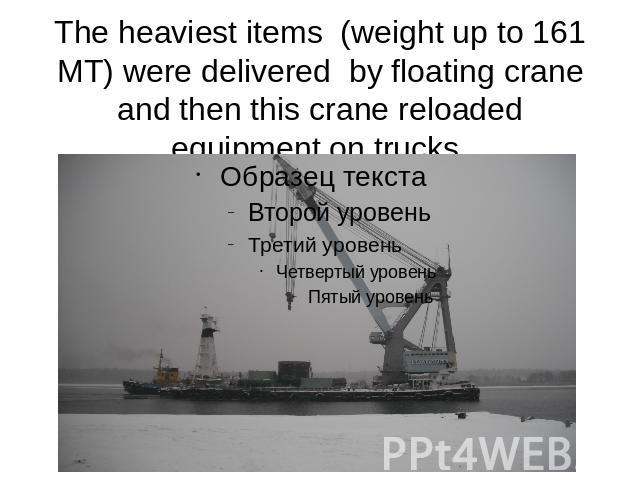 The heaviest items (weight up to 161 MT) were delivered by floating crane and then this crane reloaded equipment on trucks.