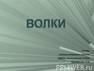 ВОЛКИ.Автор:учитель начальных классов МБОУ «Алексеевская СОШ»Прокопьева Л.Н.