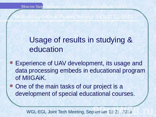 Usage of results in studying & educationExperience of UAV development, its usage and data processing embeds in educational program of MIIGAiK. One of the main tasks of our project is a development of special educational courses.