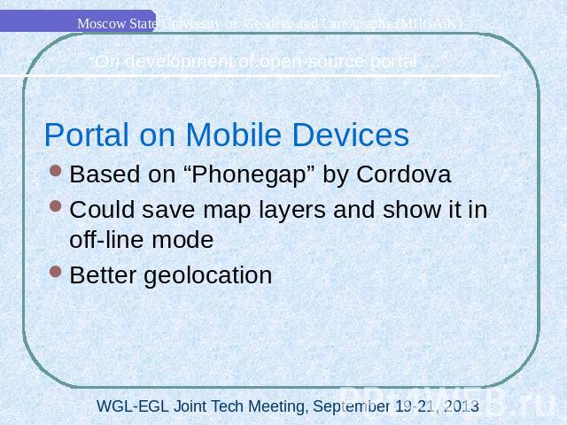 Portal on Mobile DevicesBased on “Phonegap” by CordovaCould save map layers and show it in off-line modeBetter geolocation