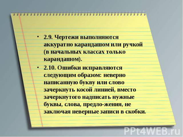 2.9. Чертежи выполняются аккуратно карандашом или ручкой (в начальных классах только карандашом).2.10. Ошибки исправляются следующим образом: неверно написанную букву или слово зачеркнуть косой линией, вместо зачеркнутого надписать нужные буквы, сло…