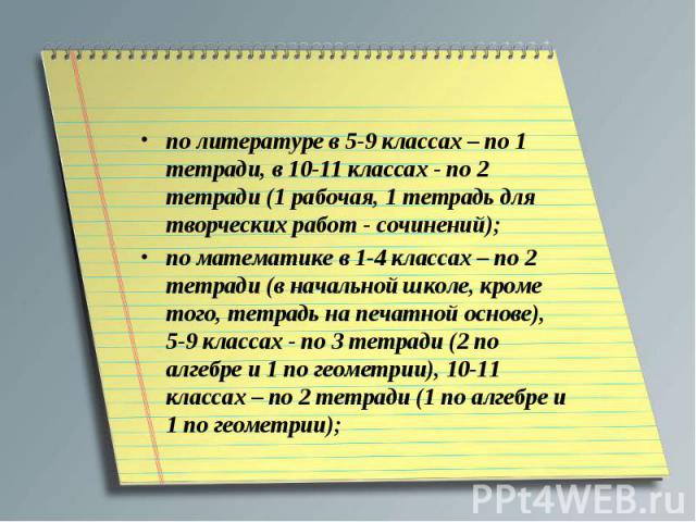 по литературе в 5-9 классах – по 1 тетради, в 10-11 классах - по 2 тетради (1 рабочая, 1 тетрадь для творческих работ - сочинений);по математике в 1-4 классах – по 2 тетради (в начальной школе, кроме того, тетрадь на печатной основе), 5-9 классах - …