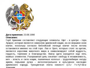 Дата принятия: 23.08.1990Описание:Герб Армении составляют следующие элементы. Щи