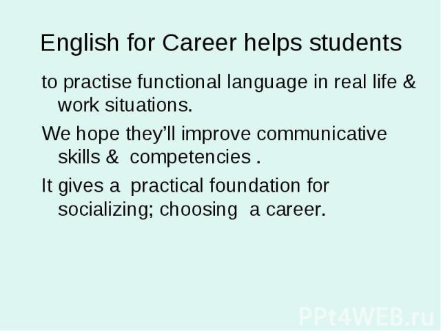 English for Career helps students to practise functional language in real life & work situations.We hope they’ll improve communicative skills & competencies .It gives a practical foundation for socializing; choosing a career.