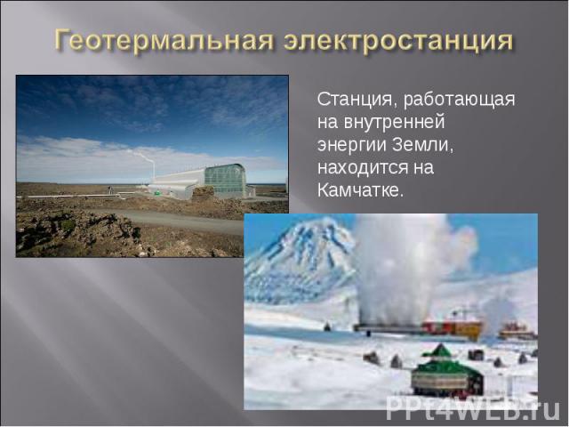 Геотермальная электростанция Станция, работающая на внутреннейэнергии Земли, находится на Камчатке.