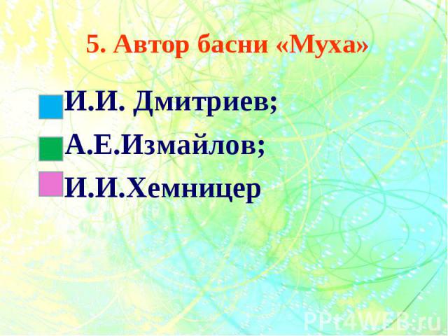 5. Автор басни «Муха» И.И. Дмитриев; А.Е.Измайлов; И.И.Хемницер