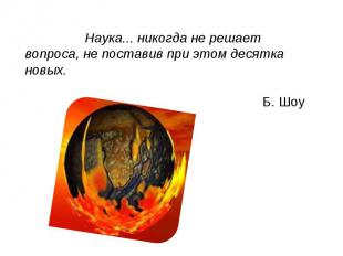 Наука... никогда не решает вопроса, не поставив при этом десятка новых.Б. Шоу