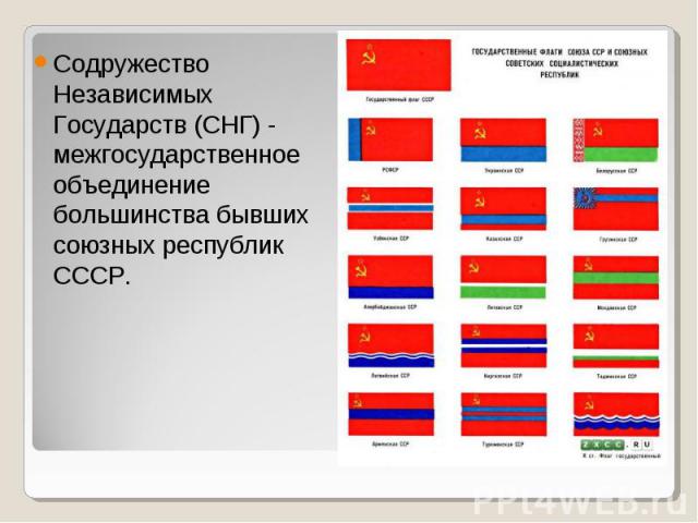 Содружество Независимых Государств (СНГ) - межгосударственное объединение большинства бывших союзных республик СССР.