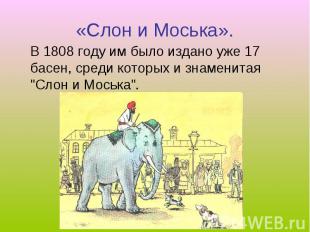 «Слон и Моська». В 1808 году им было издано уже 17 басен, среди которых и знамен