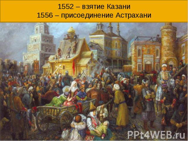 1552 – взятие Казани1556 – присоединение Астрахани