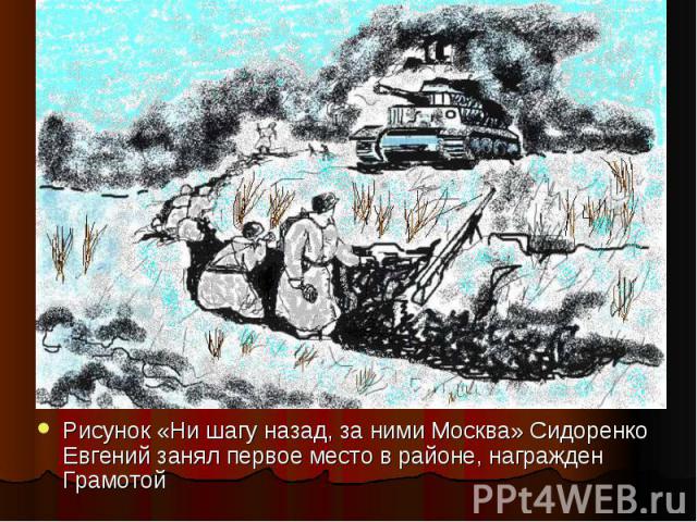 Рисунок «Ни шагу назад, за ними Москва» Сидоренко Евгений занял первое место в районе, награжден Грамотой