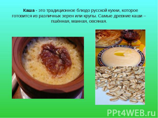 Каша - это традиционное блюдо русской кухни, которое готовится из различных зерен или крупы. Самые древние каши – пшённая, манная, овсяная.