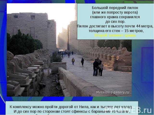 Большой передний пилон (или же попросту ворота) главного храма сохранился до сих пор.Пилон достигает в высоту почти 44 метра, толщина его стен – 15 метров,Второй элемент храма К комплексу можно пройти дорогой от Нила, как и тысячи лет назад. И до си…