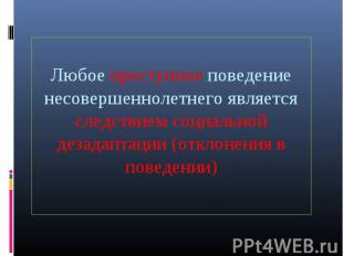 Любое преступное поведение несовершеннолетнего является следствием социальной де