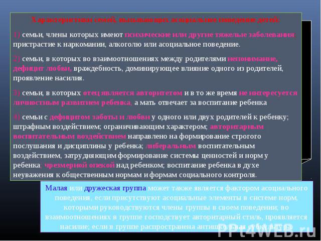 Характеристики семей, вызывающих асоциальное поведение детей: семьи, члены которых имеют психические или другие тяжелые заболевания; пристрастие к наркомании, алкоголю или асоциальное поведение. семьи, в которых во взаимоотношениях между родителями …