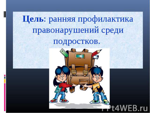 Цель: ранняя профилактика правонарушений среди подростков.