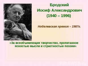 Бродский Иосиф Александрович (1940 – 1996) Нобелевская премия – 1987г.«За всеобъ