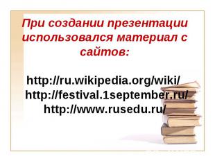 При создании презентации использовался материал с сайтов:http://ru.wikipedia.org