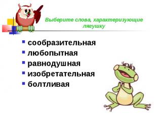 Выберите слова, характеризующие лягушку сообразительнаялюбопытнаяравнодушнаяизоб