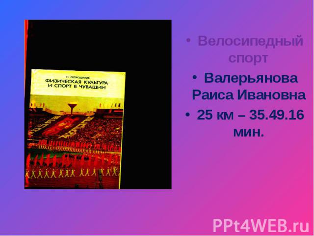Велосипедный спорт Валерьянова Раиса Ивановна 25 км – 35.49.16 мин.