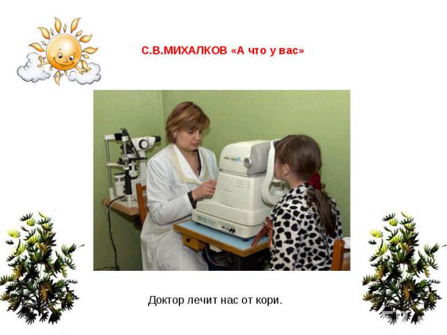 С.В.МИХАЛКОВ «А что у вас» Доктор лечит нас от кори.