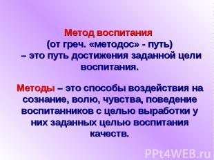 Метод воспитания (от греч. «методос» - путь) – это путь достижения заданной цели