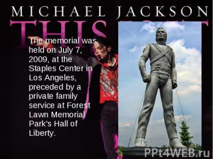 The memorial was held on July 7, 2009, at the Staples Center in Los Angeles, pre