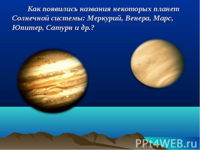 Как появились названия некоторых планет Солнечной системы: Меркурий, Венера, Марс, Юпитер, Сатурн и др.?