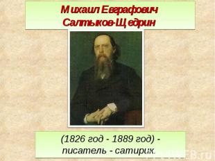 Михаил Евграфович Салтыков-Щедрин (1826 год - 1889 год) - писатель - сатирик.