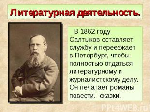 Литературная деятельность. В 1862 году Салтыков оставляет службу и переезжает в