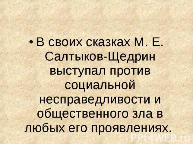 В своих сказках М. Е. Салтыков-Щедрин выступал против социальной несправедливости и общественного зла в любых его проявлениях.