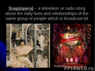 Soap(opera) – a television or radio storg about the daily lives and reletionsthi