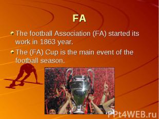 FA The football Association (FA) started its work in 1863 year.The (FA) Cup is t