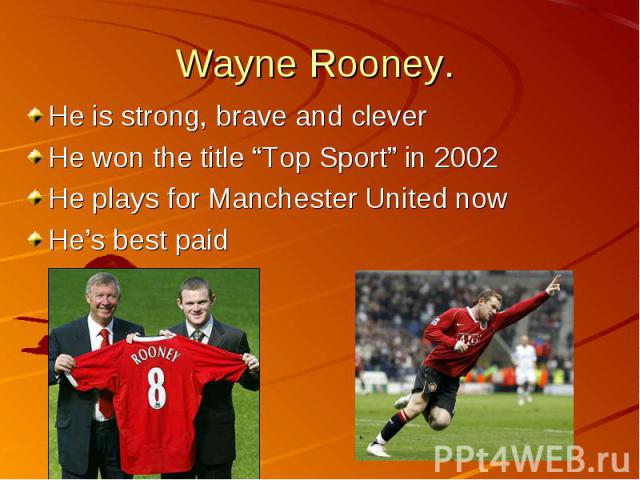 Wayne Rooney. He is strong, brave and cleverHe won the title “Top Sport” in 2002He plays for Manchester United nowHe’s best paid