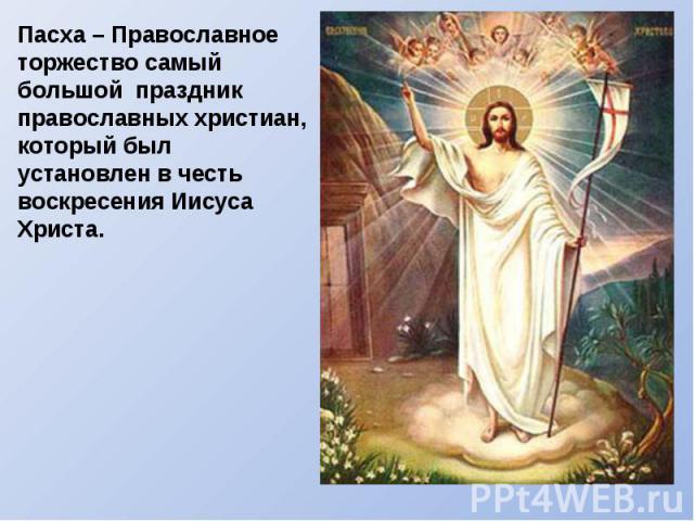 Пасха – Православноеторжество самый большой праздник православных христиан, который был установлен в честь воскресения Иисуса Христа.