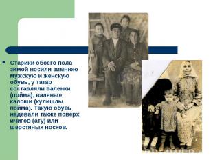 Старики обоего пола зимой носили зимнюю мужскую и женскую обувь, у татар составл