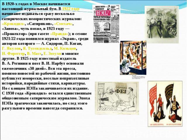 В 1920-х годах в Москве начинается настоящий журнальный бум. В 1922 году начинают издаваться сразу несколько сатирических юмористических журналов: «Крокодил», «Сатирикон», «Смехач», «Заноза», чуть позже, в 1923 году — «Прожектор» (при газете «Правда…