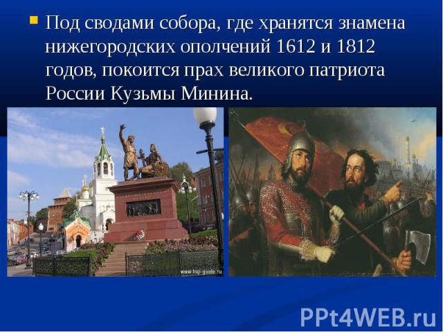 Под сводами собора, где хранятся знамена нижегородских ополчений 1612 и 1812 годов, покоится прах великого патриота России Кузьмы Минина.