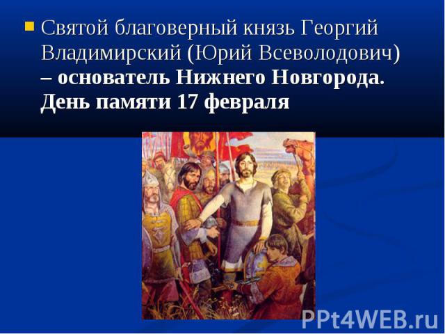 Святой благоверный князь Георгий Владимирский (Юрий Всеволодович) – основатель Нижнего Новгорода. День памяти 17 февраля