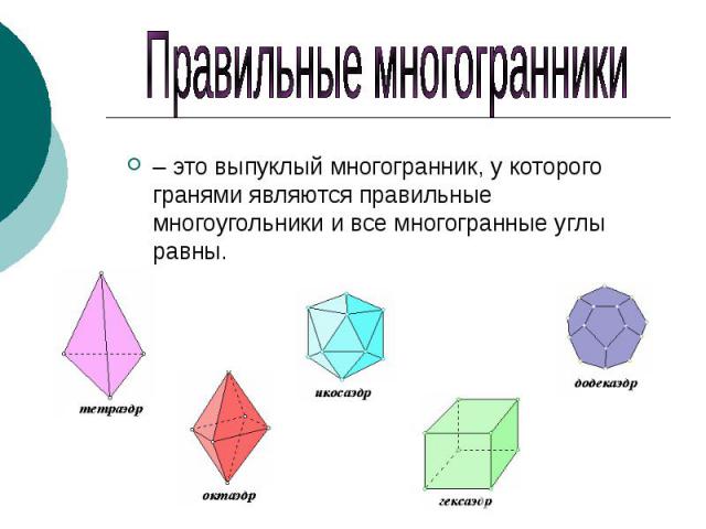 Правильные многогранники – это выпуклый многогранник, у которого гранями являются правильные многоугольники и все многогранные углы равны.