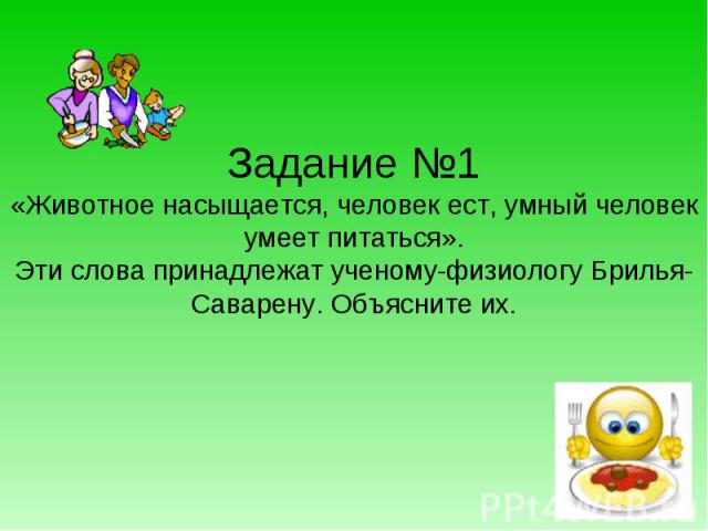 Задание №1«Животное насыщается, человек ест, умный человек умеет питаться».Эти слова принадлежат ученому-физиологу Брилья-Саварену. Объясните их.