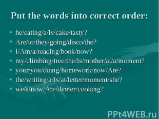 Put the words into correct order: he/eating/a/Is/cake/tasty?Are/to/they/going/di